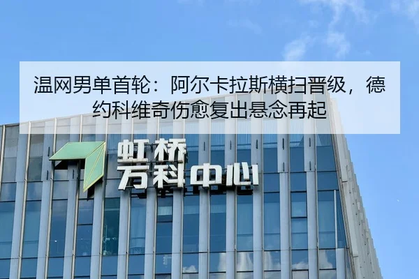 温网男单首轮：阿尔卡拉斯横扫晋级，德约科维奇伤愈复出悬念再起