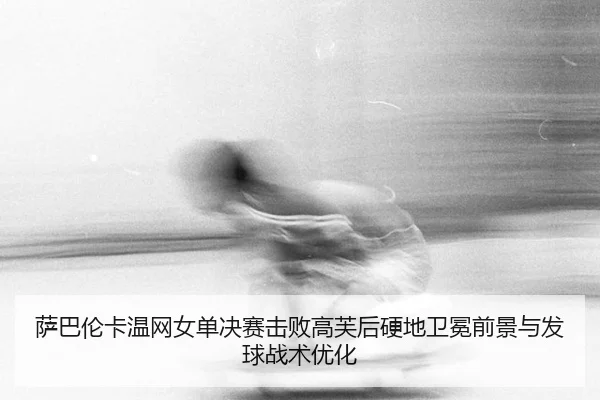 sa-ba-lun-ka-wen-wang-nv-dan-jue-sai-ji-bai-gao-fu-hou-ying-di-wei-mian-qian-jing-yu-fa-qiu-zhan-shu-you-hua-3-312.jpg